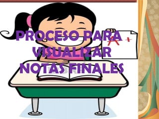 PROCESO PARA
  VISUALIZAR
NOTAS FINALES
 