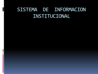 SISTEMA DE INFORMACION
     INSTITUCIONAL
 
