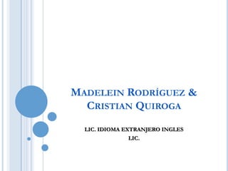 MADELEIN RODRÍGUEZ &
  CRISTIAN QUIROGA
  LIC. IDIOMA EXTRANJERO INGLES
              LIC.
 