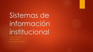 Sistemas de
información
institucional
PRESENTADO POR:
DAVID GARCIA
ALEJANDRO GONZÁLEZ
 