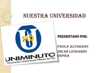 Nuestra universidad


          PRESENTADO POR:

          PAOLA Alvarado
          OSCAR LEONARDO
          OSPINA
 