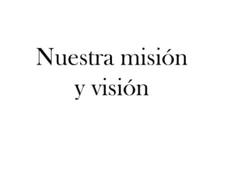 Nuestra misión
y visión
 