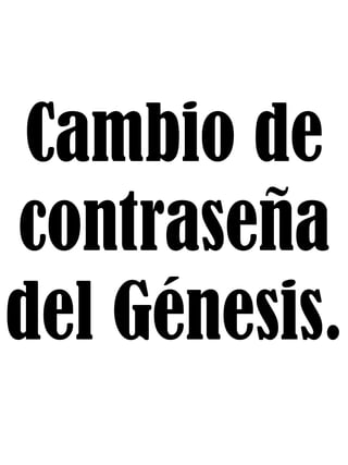 Cambio de
contraseña
del Génesis.
 