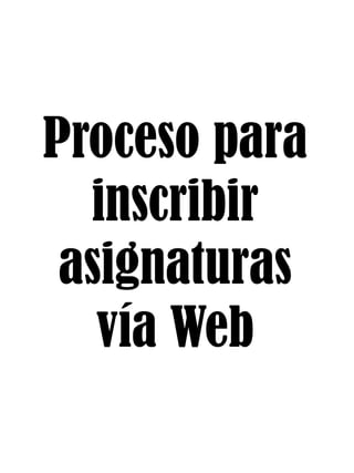 Proceso para
inscribir
asignaturas
vía Web
 