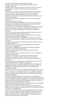 • Entregar a título individual un trabajo realizado en grupo.
• Presentar informes de visitas o de actividades académicas sin haber
participado en ellas. 50
h. Adulterar, dañar, modificar o de alguna forma impedir el correcto y normal
funcionamiento se los sistemas de información o de comunicación de
UNIMINUTO.
i. Adulterar, dañar, modificar o de alguna forma impedir el correcto y normal
funcionamiento de los sistemas de protección de la salud o la vida de los
miembros de la Comunidad Universitaria, alarmas u otros sistemas de
seguridad, o utilizarlos sin necesidad o para fines diferentes a aquéllos para los
cuales han sido colocados.
j. Irrespetar las insignias de la Corporación Universitaria o de la Organización
Minuto de Dios.
k. Irrespetar las insignias de la Patria.
l. Ingresar a las instalaciones de UNIMINUTO o a aquéllas en que la Institución
esté realizando un actividad académica, deportiva o pastoral, en estado de
embriaguez o bajo el influjo de sustancias psicoactivas.
m. Introducir o consumir dentro de las instalaciones de UNIMINUTO o a aquéllas
en que la Institución esté realizando un actividad académica, deportiva o
pastoral licores o sustancias psicoactivas, o inducir a otros a introducirlas o
consumirlas.
n. Portar, tener o guardar armas o elementos o materiales explosivos o que se
destinen a la fabricación o ensamble de los mismos.
o. Retener, intimidar o someter a chantaje a otros estudiantes o a profesores,
directivas y demás autoridades de la Institución.
p. Realizar actos que demeriten a UNIMINUTO, por fuera de ella, a través del
Internet u otros medios externos, o mientras porta el uniforme, carné o insignias
de la misma.
q. Acceder y hacer uso indebido de información propia de la Institución o de sus
autoridades o profesores.
r. Utilizar el carné de un tercero con fines de suplantación o para obtener un
provecho al cual no tiene derecho.
s. Hurtar bienes de UNIMINUTO, de los profesores, estudiantes, empleados
administrativos o visitantes de la Institución. 51
t. Falsificar o adulterar certificaciones, calificaciones, registros, firmas o
cualesquiera documentos.
u. Adquirir o divulgar, sin la autorización del profesor o tutor, los contenidos de
las evaluaciones académicas.
v. Engañar o tratar de engañar a las autoridades universitarias sobre el
cumplimiento de requisitos académicos, administrativos y financieros
requeridos para inscripción, admisión, matrícula o registro, en interés propio o
de un tercero.
w. Causar grave daño o perjuicio a personas a quienes preste servicios en razón
de actividades académicas, por negligencia o culpa grave.
x. Realizar cualquiera de las conductas consagradas por las normas legales o los
reglamentos como plagio o violación de derechos de propiedad intelectual de
UNIMINUTO, de la Organización Minuto de Dios, u otros miembros de la
comunidad universitaria.
Parágrafo 1. En todo caso, las faltas a las cuales se refieren los literales b, c, d, f, g,
h, i, m, n, o, p, q, r, s, t, u, v, w y x serán consideradas como graves o muy graves.
Parágrafo 2. Cuando la falta disciplinaria sea a la vez susceptible de configurar un
delito, la autoridad disciplinaria deberá formular la respectiva denuncia ante las
autoridades competentes.
Artículo 116. Autoridad disciplinaria. De conformidad con lo dispuesto en los
artículos 70 literal g) de los Estatutos y en los artículos 66 literal o), 85 literal i) y 88
literal r) del reglamento Orgánico de UNIMINUTO, serán autoridades disciplinarias el
Consejo de la Facultad o Unidad Académica Respectiva, en primera instancia y , en
segunda instancia, el Consejo Académico de la Sede.
El Decano de cada Facultad, o quien haga sus veces liderará el proceso disciplinario
que verse sobre uno de los estudiantes de la misma.52
Artículo 117. Primera Instancia. El Consejo de la Facultad o Unidad Académica
Respectiva tomará las decisiones que sean del caso, en primera instancia, conforme
a lo dispuesto en este Reglamento.
En todo caso, a las reuniones en que se discuta o resuelva esta instancia asistirán,
con voz y sin voto, el Secretario de la Sede y el Director de Bienestar de la Sede.
Artículo 118. Segunda Instancia. El Consejo Académico de la Sede tomará las
decisiones de segunda instancia, cuando el estudiante interponga recurso de
apelación contra la decisión de primera instancia.
 
