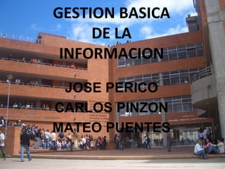 GESTION BASICA
     DE LA
 INFORMACION
 JOSE PERICO
CARLOS PINZON
MATEO PUENTES
 