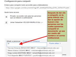 Después de dar clic
    a compartir, en la
    parte inferior nos
    dan la opción de
·
    buscar a las
    personas con las
    cuales queremos
    compartir el
    documento ya sea
    por medio del
    nombre o el correo
    institucional.
 