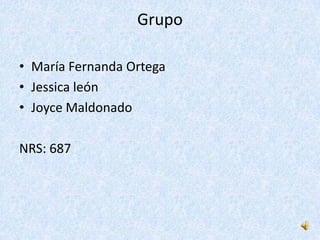 Grupo

• María Fernanda Ortega
• Jessica león
• Joyce Maldonado

NRS: 687
 