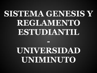 SISTEMA GENESIS Y
   REGLAMENTO
   ESTUDIANTIL
        -
   UNIVERSIDAD
    UNIMINUTO
 