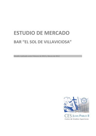 ESTUDIO DE MERCADO 
BAR “EL SOL DE VILLAVICIOSA” 
Estudio realizado entre Febrero de 2014 y Marzo de 2014 . 
 