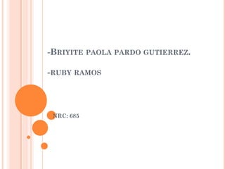 -BRIYITE PAOLA PARDO GUTIERREZ.
-RUBY RAMOS
NRC: 685
 