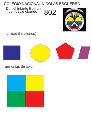 COLEGIO NACIONAL NICOLÁS ESGUERRA
Daniel Infante Beltran
juan david obando
802
unidad 5 (rellenos)
armonias de color
 
