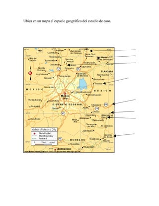 Ubica en un mapa el espacio geográfico del estudio de caso.
 