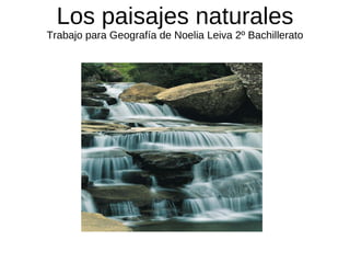 Los paisajes naturales Trabajo para Geografía de Noelia Leiva 2º Bachillerato 