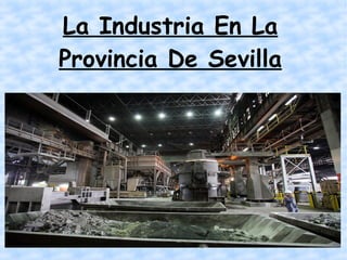La Industria En La
Provincia De Sevilla
 