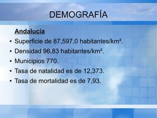 DEMOGRAFÍA
Andalucía
● Superficie de 87,597,0 habitantes/km².
● Densidad 96,83 habitantes/km².
● Municipios 770.
● Tasa de...