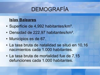 DEMOGRAFÍA
Islas Baleares
● Superficie de 4,992 habitantes/km².
● Densidad de 222,97 habitantes/km².
● Municipios es de 67...