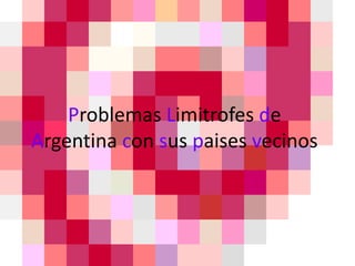 Problemas Limitrofes de
Argentina con sus paises vecinos
 