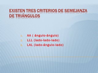 1. AA ( ángulo-ángulo)
2. LLL (lado-lado-lado)
3. LAL (lado-ángulo-lado)
 