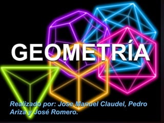 GEOMETRÍA
Realizado por: Jose Manuel Claudel, Pedro
Ariza y José Romero.
 