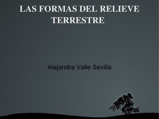 LAS FORMAS DEL RELIEVE TERRESTRE Alejandra Valle Sevilla 