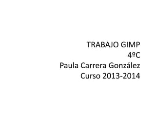 TRABAJO GIMP
4ºC
Paula Carrera González
Curso 2013-2014
 