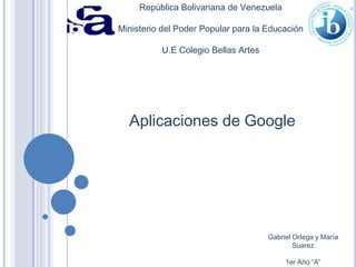 República Bolivariana de Venezuela

Ministerio del Poder Popular para la Educación
U.E Colegio Bellas Artes

Aplicaciones de Google

Gabriel Ortega y María
Suarez
1er Año “A”

 