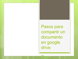 Pasos para
compartir un
documento
en google
drive
Por:

 