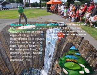 Válvu las , c ap s o difusores: Posca: s on u nos p lu m one s
Estos son accesorios de los     d e lgad os , e s p e c ial p ara
sprays y le dan un efecto       s u p e rfic ie s os c u ras . S on a
especial a la pintura           b as e s d e tintas te m p e rad as
dependiendo de la válvula.      y ac rílic os .
Existen muchos tipos de
caps, como la Skinny
Banana(trazos finos), Fat
(trazos gruesos), Needle
(alcanza a mayores
distancias), etc.
 