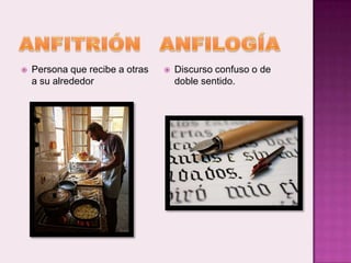    Persona que recibe a otras      Discurso confuso o de
    a su alrededor                   doble sentido.
 