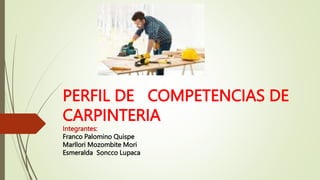 PERFIL DE COMPETENCIAS DE
CARPINTERIA
Integrantes:
Franco Palomino Quispe
Marllori Mozombite Mori
Esmeralda Soncco Lupaca
 