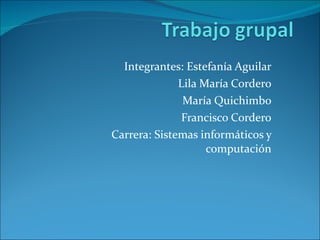 Integrantes: Estefanía Aguilar Lila María Cordero María Quichimbo Francisco Cordero Carrera: Sistemas informáticos y computación 