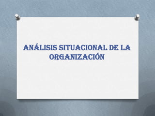 ANÁLISIS SITUACIONAL DE LA
      ORGANIZACIÓN
 
