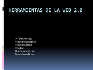 HERRAMIENTAS DE LA WEB 2.0
INTEGRANTES:
Pilaguano Jonathan
Pilaguano Dario
Pillo Luis
Quinsasamin Luis
Guachilema Bryan
 