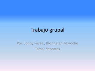 Trabajo grupal 
Por: Jonny Pérez , Jhonnatan Morocho 
Tema: deportes 
 