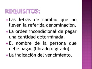 Las letras de cambio que no
lleven la referida denominación.
La orden incondicional de pagar
una cantidad determinada.
El nombre de la persona que
debe pagar (librado o girado).
La indicación del vencimiento.
 