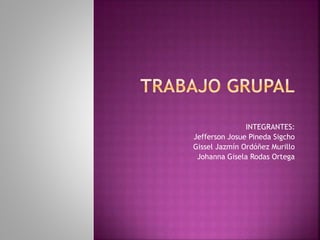 INTEGRANTES:
Jefferson Josue Pineda Sigcho
Gissel Jazmín Ordóñez Murillo
Johanna Gisela Rodas Ortega
 