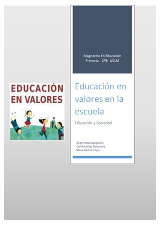 Magisterio En Educación
Primaria 2ºB UCLM
Educación en
valores en la
escuela
Educación y Sociedad
Ángel roncobargueño
CarolinaDíaz Matamala
María Muñoz López
 