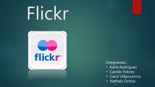 Flickr
Integrantes:
• Karla Rodríguez
• Camilo Febres
• Carol Villavicencio
• Nathaly Ochoa
 