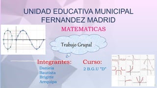 UNIDAD EDUCATIVA MUNICIPAL
FERNANDEZ MADRID
MATEMATICAS
Trabajo Grupal
Integrantes:
Daniela
Bautista
Brigitte
Arequipa
Curso:
2 B.G.U ”D”
 