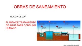 OBRAS DE SANEAMIENTO
NORMA OS.020
PLANTA DE TRATAMIENTO
DE AGUA PARA CONSUNO
HUMANO
ACEITUNO SUAÑA, KEILIN ALI
 