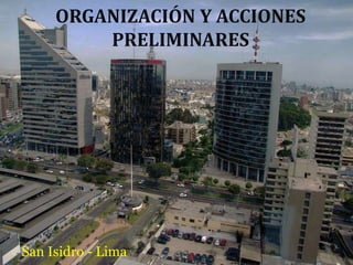 ORGANIZACIÓN Y ACCIONES 
PRELIMINARES 
San Isidro - Lima 
 