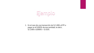 1. En el caso de una transacción de S/.1.000, el ITF a
pagar es el 0,005% de esa cantidad, es decir,
S/.1.000 x 0,00005 = S/.0,05.
 