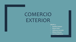 COMERCIO
EXTERIOR
GRUPO 2:
• Daniela Campos
• Edwin Caiza
• Jefferson Carcelén
• Wilson Chicaiza
• Luis Chuquimarca
 