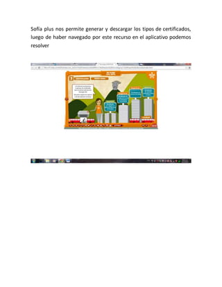 Sofía plus nos permite generar y descargar los tipos de certificados,
luego de haber navegado por este recurso en el aplicativo podemos
resolver
 