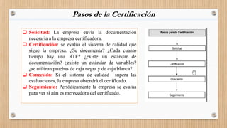 Pasos de la Certificación
 Solicitud: La empresa envía la documentación
necesaria a la empresa certificadora.
 Certifica...