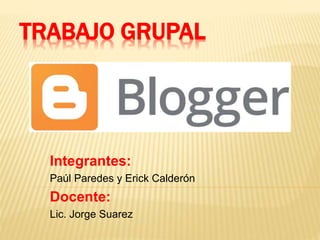 TRABAJO GRUPAL
Integrantes:
Paúl Paredes y Erick Calderón
Docente:
Lic. Jorge Suarez
 