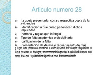 Articulo numero 28 la queja presentada  con su respectiva copia de la evidencias  identificación a que curso pertenecen dichos implicados  normas y reglas que infringió Tipo de falta académica o disciplinaria  calificación de la falta  presentación de defesa o requerimiento de mas pruebas 