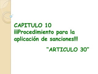 CAPITULO 10¡¡¡Procedimiento para la aplicación de sanciones!!!“ARTICULO 30”