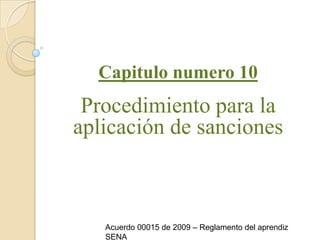 Capitulo numero 10Procedimiento para la aplicación de sanciones Acuerdo 00015 de 2009 – Reglamento del aprendiz SENA